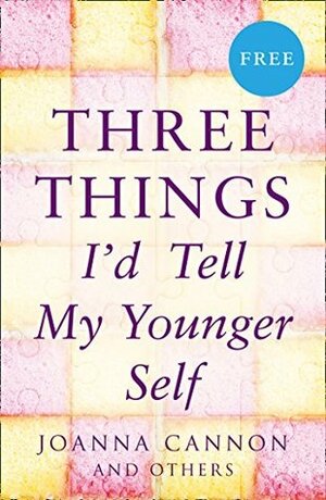 Three Things I’d Tell My Younger Self by Joanna Cannon