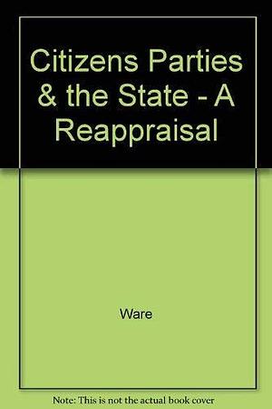 Citizens, Parties, and the State: A Reappraisal by Alan Ware, Fellow and Tutor in Politics Alan Ware