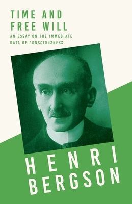 Time and Free Will - An Essay on the Immediate Data of Consciousness: With a Chapter from Bergson and his Philosophy by J. Alexander Gunn by Henri Bergson