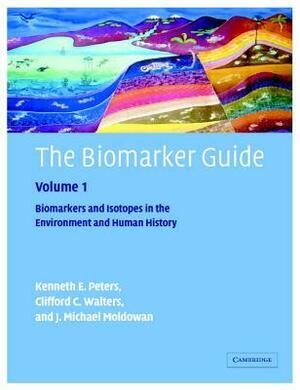 The Biomarker Guide: Volume 1, Biomarkers and Isotopes in the Environment and Human History by J.M. Moldowan, Clifford C. Walters, Kenneth E. Peters