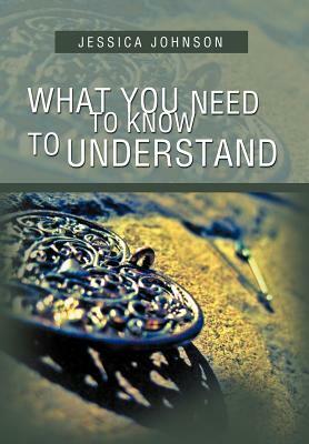 What You Need to Know to Understand by Jessica Johnson