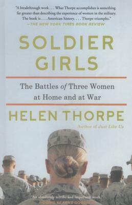 Soldier Girls: The Battles of Three Women at Home and at War by Helen Thorpe