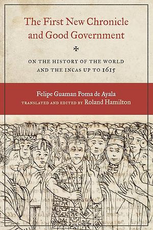 The First New Chronicle and Good Government: On the History of the World and the Incas Up to 1615 by 