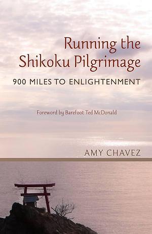 Running the Shikoku Pilgrimage: 900 Miles to Enlightenment by Amy Chavez, Amy Chavez