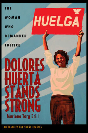 Dolores Huerta Stands Strong: The Woman Who Demanded Justice by Marlene Targ Brill