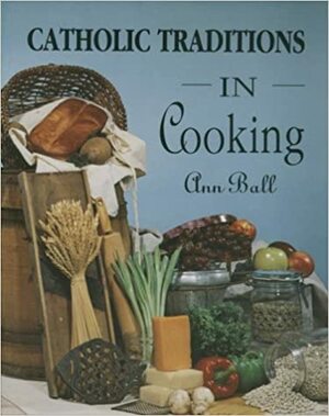 Catholic Traditions in Cooking by Ann Ball