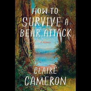 How to Survive a Bear Attack: A Memoir by Claire Cameron