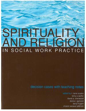 Spirituality and Religion in Social Work Practice: Decision Cases with Teaching Notes by T. Laine Scales