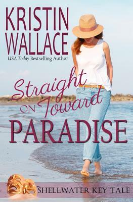 Straight On Toward Paradise: Shellwater Key Tale by Kristin Wallace