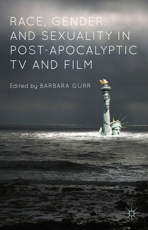 Race, Gender, and Sexuality in Post-Apocalyptic TV and Film by Barbara Gurr