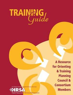 Training Guide - A Resource for Orienting & Training Planning Council & Consortium Members by U. S. Department of Heal Human Services, Health Resources and Ser Administration
