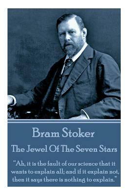 Bram Stoker - The Jewel of the Seven Stars: Ah, It Is the Fault of Our Science That It Wants to Explain All; And If It Explain Not, Then It Says There by Bram Stoker