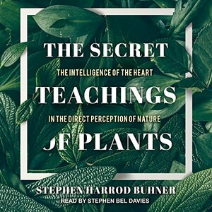 The Secret Teachings of Plants: The Intelligence of the Heart in the Direct Perception of Nature by Stephen Harrod Buhner