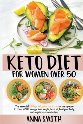 Keto Diet for Women Over 50: The Essential 28-Days Ketogenic Meal Plan For Menopause To Boost Your Energy, Lose Weight, Burn Fat, Heal Your Body, A by Anna Smith