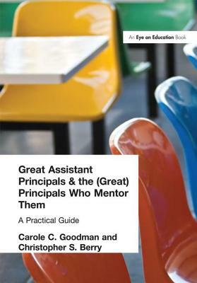 Great Assistant Principals and the (Great) Principals Who Mentor Them: A Practical Guide by Christopher Berry, Carole Goodman