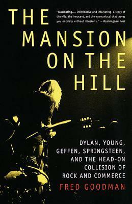 The Mansion on the Hill: Dylan, Young, Geffen, Springsteen, and the Head-on Collision of Rock and Commerc e by Fred Goodman