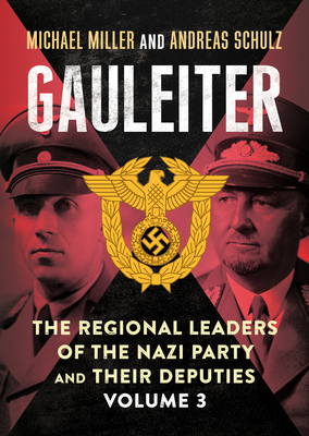 Gauleiter: The Regional Leaders of the Nazi Party and Their Deputies, Volume 3 by Michael Miller and Andreas Schul Miller