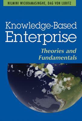 Knowledge-Based Enterprise: Theories and Fundamentals by Dag Von Lubitz, Nilmini Wickramasinghe