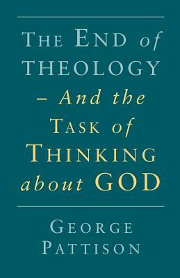 End of Theology and the Task of Thinking about God by George Pattison