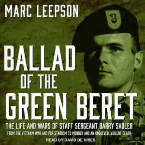 Ballad of the Green Beret: The Life and Wars of Staff Sergeant Barry Sadler from the Vietnam War and Pop Stardom to Murder and an Unsolved, Viole by Marc Leepson