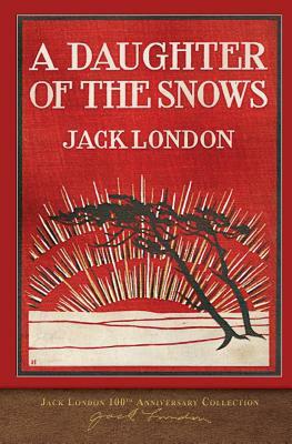 A Daughter of the Snows: 100th Anniversary Collection by Jack London