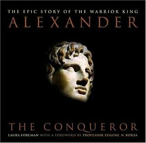 Alexander: The Conqueror: The Epic Story of the Warrior King by Laura Foreman