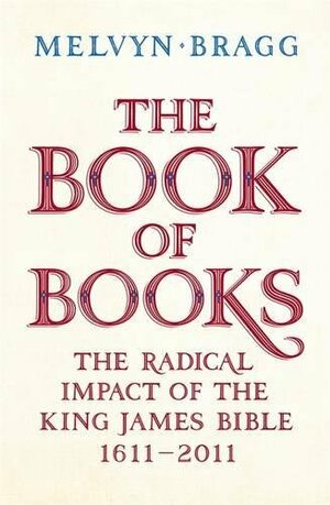 The Book of Books: The Radical Impact of the King James Bible, 1611-2011 by Melvyn Bragg