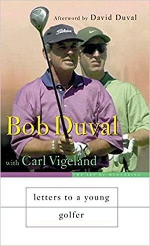 Letters to a Young Golfer by Carl Vigeland, Bob Duval
