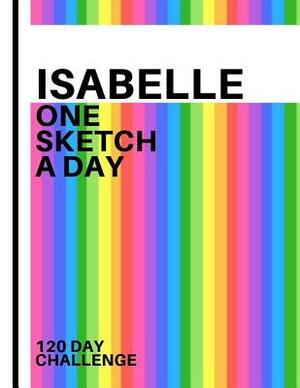 Isabelle: Personalized colorful rainbow sketchbook with name: One sketch a day for 120 days challenge by Pencils And Pens