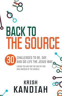 Back to the Source: 30 challenges to be, say and do life the Jesus way...when you are not th by Krish Kandiah