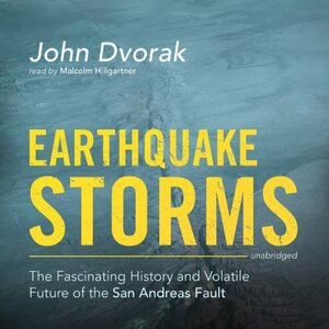 Earthquake Storms: The Fascinating History and Volatile Future of the San Andreas Fault by John Dvorak