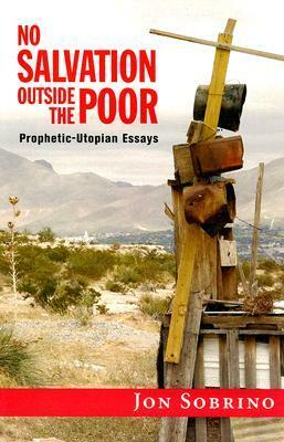 No Salvation Outside the Poor: Prophetic-Utopian Essays by Jon Sobrino