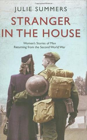 Stranger in the House: Women's Stories of Men Returning from the Second World War by Julie Summers