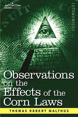 Observations on the Effects of the Corn Laws and of a Rise or Fall in the Price of Corn on the Agriculture and General Wealth of a Country by Thomas Robert Malthus