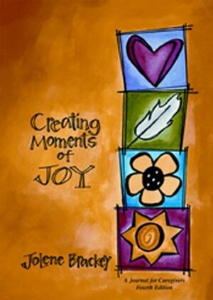 Creating Moments of Joy for the Person with Alzheimer's or Dementia: A Journal for Caregivers by Jolene Brackey