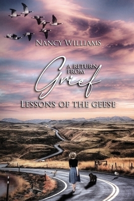 A Return from Grief: Lessons of the Geese by Nancy Williams