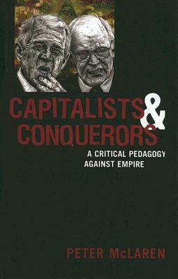 Capitalists and Conquerors: A Critical Pedagogy Against Empire by Peter McLaren