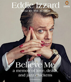 Believe Me: A Memoir of Love, Death, and Jazz Chickens by Eddie Izzard