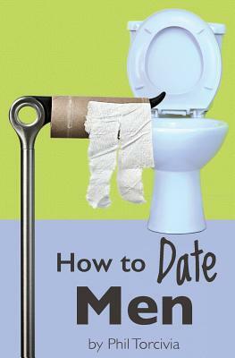 How to Date Men by Phil Torcivia