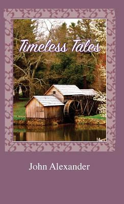 Timeless Tales: Rhymes from the Heart by John Alexander