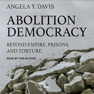 Abolition Democracy: Beyond Prisons, Torture, and Empire by Angela Y. Davis