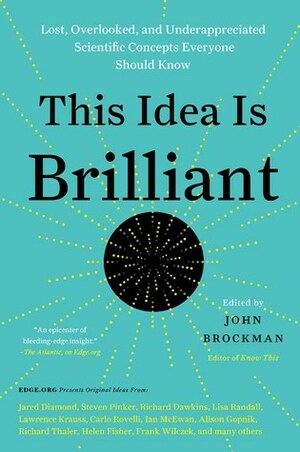 This Idea Is Brilliant: Lost, Overlooked, and Underappreciated Scientific Concepts Everyone Should Know by John Brockman