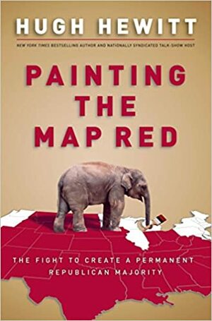 Painting the Map Red: The Fight to Create a Permanent Republican Majority by Hugh Hewitt