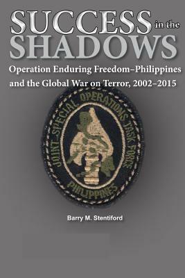 Success in the Shadows: Operation Enduring Freedom-Philippines and the Global War on Terror, 2002-2015 by Barry M. Stentiford