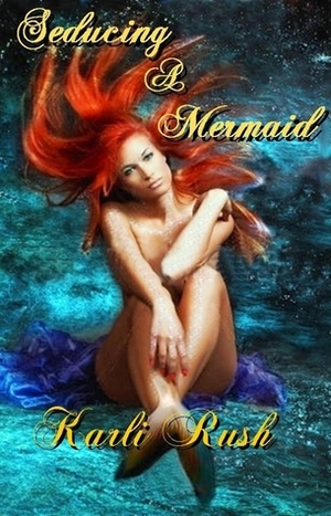 Seducing a Mermaid by Karli Rush