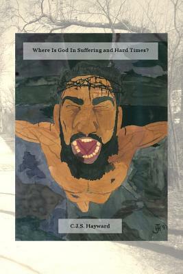 Where Is God In Suffering and Hard Times? by Cjs Hayward