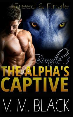 Freed and Finale: The Alpha's Captive Omnibus Edition 3 by Victoria Melantha Black, V. M. Black