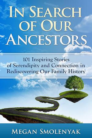 In Search of Our Ancestors: 101 Inspiring Stories of Serendipity and Connection by Megan Smolenyak