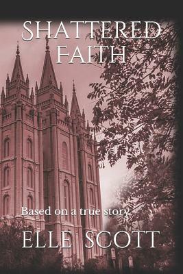 Shattered Faith: Based on a True Story. by Elle Scott