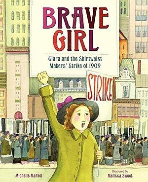 Brave Girl: Clara Lemlich and the Shirtwaist Makers by Michelle Markel, Melissa Sweet